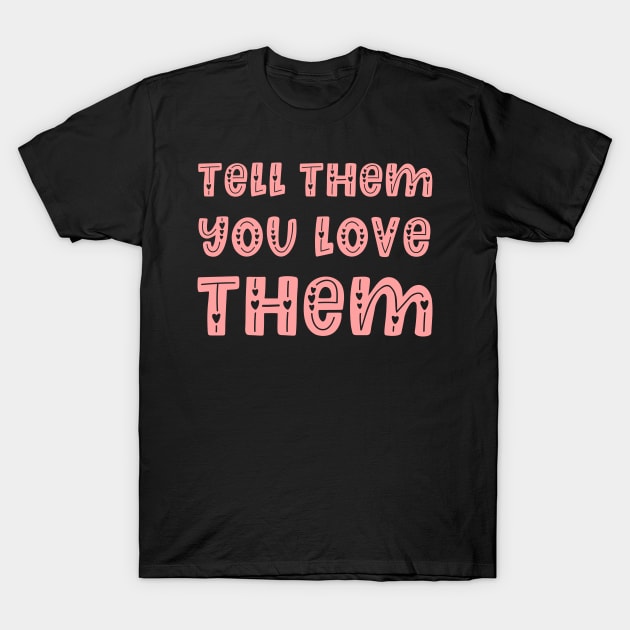 Tell Them You Love Them - Family Gift Idea T-Shirt by Ebhar